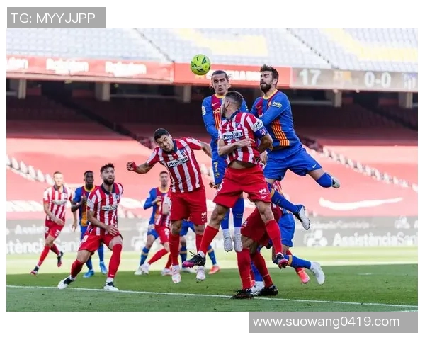 巴萨与马竞历史交锋回顾与战术分析揭示双方竞争的激烈程度